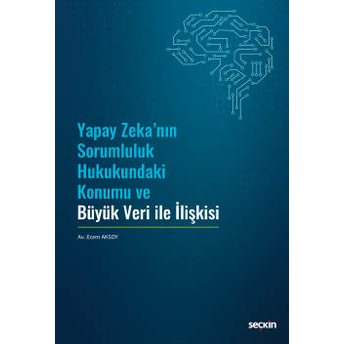 Yapay Zeka'Nın Sorumluluk Hukukundaki Konumu Ve Büyük Veri Ile Ilişkisi Ecem Aksoy