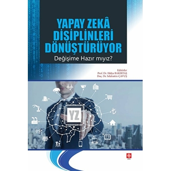 Yapay Zeka Disiplinleri Dönüştürüyor Değişime Hazır Mıyız? Hülya Bakırtaş, Selahattin Çavuş