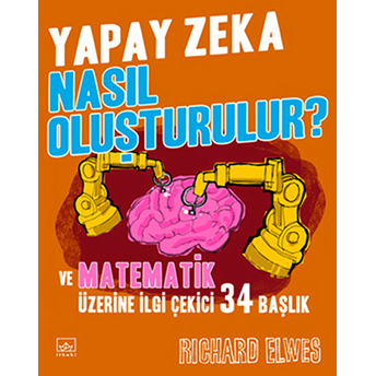 Yapay Zeka Nasıl Oluşturulur? Ve Matematik Üzerine Ilgi Çekici 34 Başlık Richard Elwes