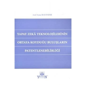 Yapay Zeka Teknolojilerinin Ortaya Koyduğu Buluşların Patentlenebilirliği Anıl Sena Bayındır