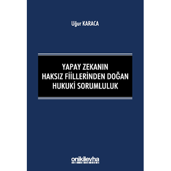 Yapay Zekanın Haksız Fiillerinden Doğan Hukuki Sorumluluk - Uğur Karaca