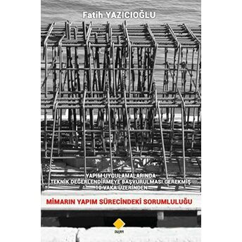 Yapım Uygulamalarında Teknik Değerlendirmeye Başvurulması Gerekmiş 10 Vaka Üzerinden Mimarın Yapım Sürecindeki Sorumluluğu Fatih Yazıcıoğlu