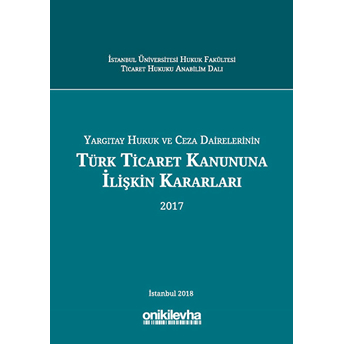 Yargıtay Hukuk Ve Ceza Dairelerinin Türk Ticaret Kanununa Ilişkin Kararları (2017) - Abuzer Kendigelen