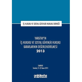 Yargıtay'ın Iş Hukuku Ve Sosyal Güvenlik Hukuku Kararlarının Değerlendirilmesi Semineri 2013