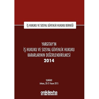 Yargıtay'ın Iş Hukuku Ve Sosyal Güvenlik Hukuku Kararlarının Değerlendirilmesi Semineri 2014