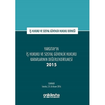 Yargıtay'ın Iş Hukuku Ve Sosyal Güvenlik Hukuku Kararlarının Değerlendirilmesi Semineri 2015