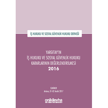 Yargıtay'ın Iş Hukuku Ve Sosyal Güvenlik Hukuku Kararlarının Değerlendirilmesi Semineri 2016 - Kolektif