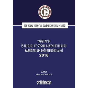 Yargıtay'ın Iş Hukuku Ve Sosyal Güvenlik Hukuku Kararlarının Değerlendirilmesi Semineri 2018 (Ciltli)