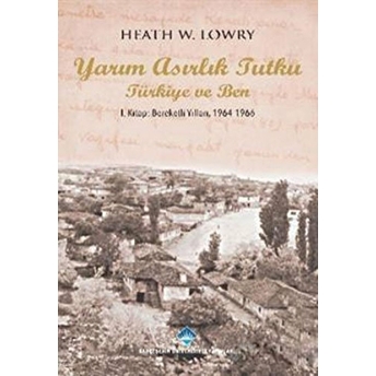 Yarım Asırlık Tutku Türkiye Ve Ben 1. Kitap: Bereketli Yılları 1964-1966 Heath W. Lowry