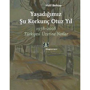 Yaşadığımız Şu Korkunç Otuz Yıl 1978-2008 Türkiyesi Üzerine Notlar Halil Berktay