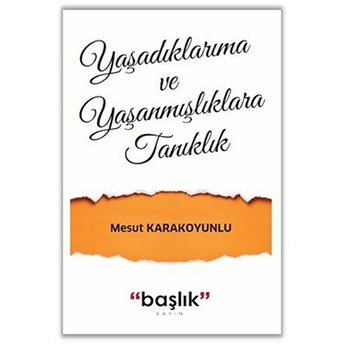 Yaşadıklarıma Ve Yaşanmışlıklara Tanıklık Mesut Karakoyunlu