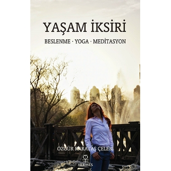 Yaşam Iksiri: Beslenme – Yoga - Meditasyon - Özgür Karataş Çelebi