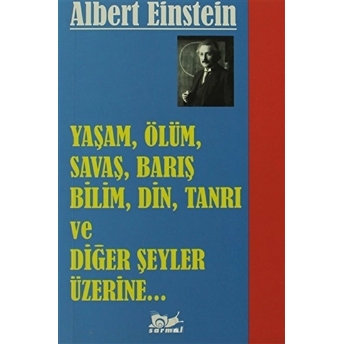 Yaşam, Ölüm, Savaş, Barış, Bilim, Din, Tanrı Ve Diğer Şeyler Üzerine Albert Einstein