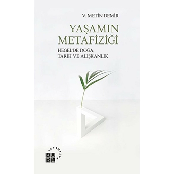 Yaşamın Metafiziği - Hegel’de Doğa, Tarih Ve Alışkanlık V. Metin Demir