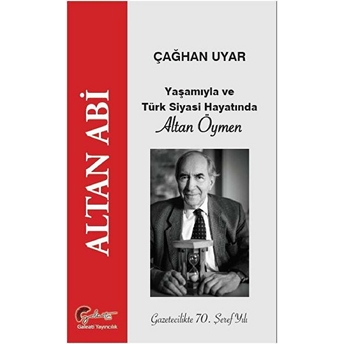 Yaşamıyla Ve Türk Siyasi Hayatında Altan Öymen - Altan Abi Çağhan Uyar