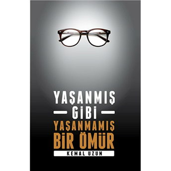 Yaşanmış Gibi Yaşanmamış Bir Ömür Kemal Uzun