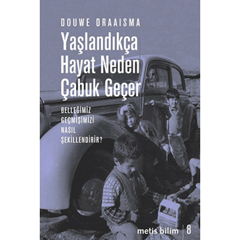 Yaşlandıkça Hayat Neden Çabuk Geçer Belleğimiz Geçmişimizi Nasıl Şekillendirir? Douwe Draaisma