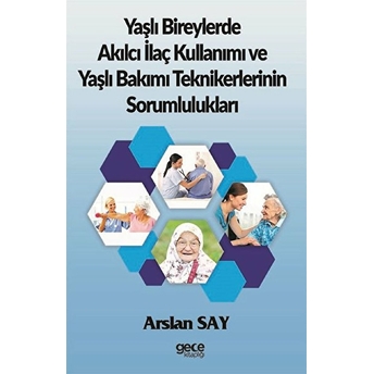 Yaşlı Bireylerde Akılcı Ilaç Kullanımı Ve Yaşlı Bakımı Teknikerlerinin Sorumlulukları - Arslan Say