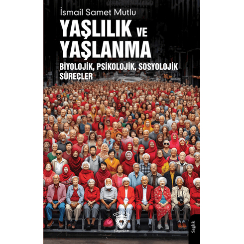 Yaşlılık Ve Yaşlanma Biyolojik, Psikolojik, Sosyolojik Süreçler Ismail Samet Mutlu