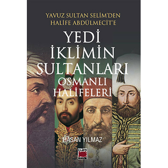 Yavuz Sultan Selim’den Halife Abdülmecit’e Yedi Iklimin Sultanları Osmanlı Halifeleri Hasan Yılmaz