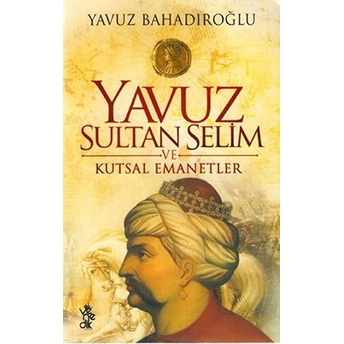 Yavuz Sultan Selim Ve Kutsal Emanetler Yavuz Bahadıroğlu