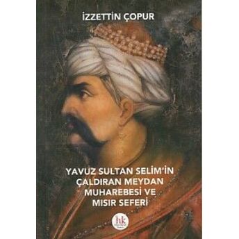 Yavuz Sultan Selim'in Çaldıran Meydan Muharebesi Ve Mısır Seferi Izzettin Çopur