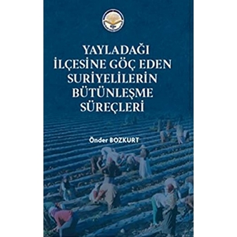 Yayladağı Ilçesine Göç Eden Suriyelilerin Bütünleşme Süreçleri Önder Bozkurt