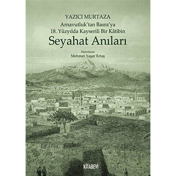 Yazıcı Murtaza Arnavutluk’tan Basra’ya 18. Yüzyılda Kayserili Bir Katibin - Seyahat Anıları - Mehmet Yaşar Ertaş