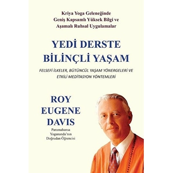 Yedi Derste Bilinçli Yaşam Felsefi Ilkeler Bütüncül Yaşam Yönergeleri Ve Etkili Meditasyon Yöntemleri Roy Eugene Davis