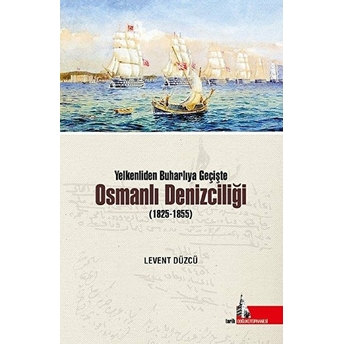 Yelkenliden Buharlıya Geçişte Osmanlı Denizciliği (1825-1855) Levent Düzcü