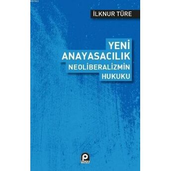 Yeni Anayasacılık Neoliberalizmin Hukuku Ilknur Türe