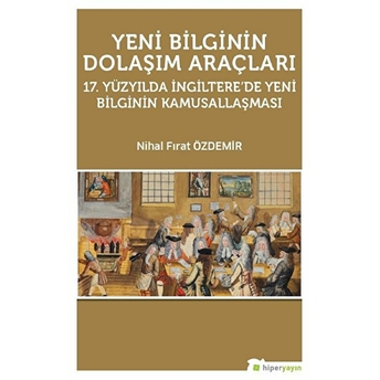 Yeni Bilginin Dolaşım Araçları 17. Yüzyılda Ingiltere’de Yeni Bilginin Kamusallaşması Nihal Fırat Özdemir