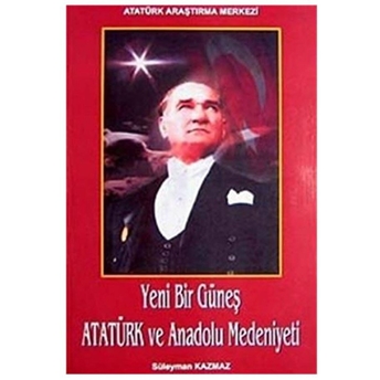 Yeni Bir Güneş Atatürk Ve Anadolu Medeniyeti-Süleyman Kazmaz