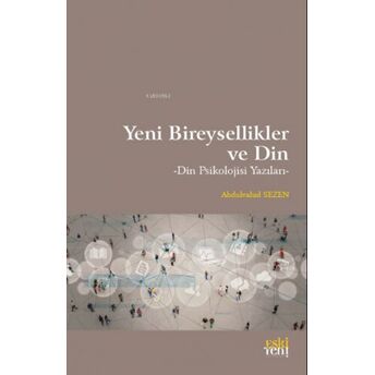 Yeni Bireysellikler Ve Din;Din Psikolojisi Yazıları Abdulvahid Sezen