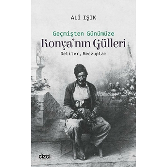 Yeni Çıkan Geçmişten Günümüze Konya'nın Gülleri Deliler, Meczuplar Ali Işık