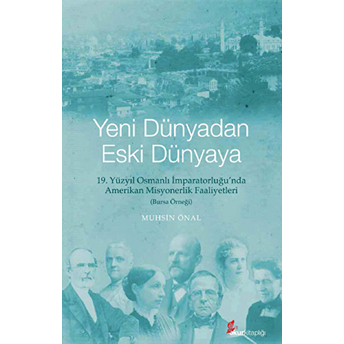 Yeni Dünyadan Eski Dünyaya 19. Yüzyıl Osmanlı Imparatorluğu'nda Amerikan Misyonerlik Faaliyetleri (Bursa Örneği)-Muhsin Önal