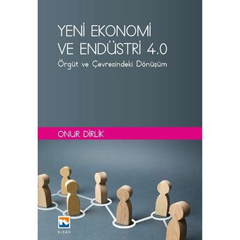 Yeni Ekonomi Ve Endüstri Ve Endüstri 4.0: Örgüt Ve Çevresindeki Dönüşüm Onur Dirlik