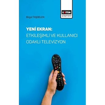 Yeni Ekran: Etkileşimli Ve Kullanıcı Odaklı Televizyon Birgül Taşdelen