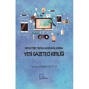 Yeni Iletişim Teknolojileri Bağlamında Yeni Gazeteci Kimliği - Tezcan Özkan Kutlu