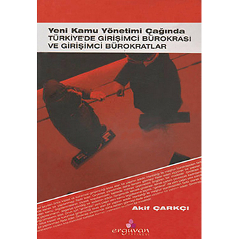 Yeni Kamu Yönetimi Çağında Türkiye'de Girişimci Bürokrasi Ve Girişimci Bürokratlar Akif Çarkçı