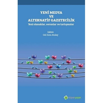 Yeni Medya Ve Alternatif Gazetecilik - Yeni Olanaklar, Sorunlar Ve Tartışmalar Gül Esra Atalay