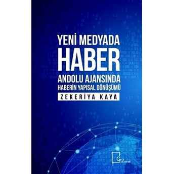 Yeni Medyada Haber Anadolu Ajansında Haberin Yapısal Dönüşümü - Zekeriya Kaya