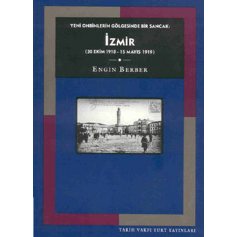 Yeni Onbinlerin Gölgesinde Bir Sancak: Izmir (30 Ekim 1918 - 15 Mayıs 1919) Engin Berber