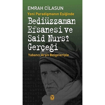 Yeni Paradigmanın Eşiğinde Bediüzzaman Efsanesi Ve Said Nursi Gerçeği Emrah Cilasun