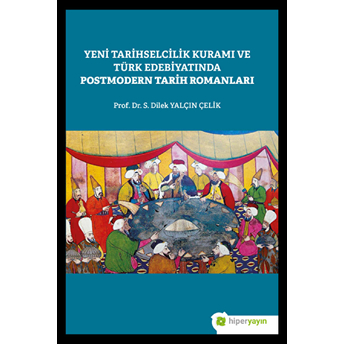 Yeni Tarihselcilik Kuramı Ve Türk Edebiyatında Postmodern Tarih Romanları Prof. Dr. S. Dilek Yalçın Çelik