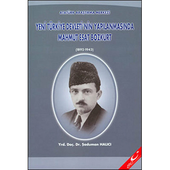 Yeni Türkiye Devleti'Nin Yapılanmasında Mahmut Esat Bozkurt (1892 - 1943) Şaduman Halıcı