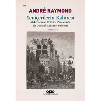 Yeniçerilerin Kahiresi Abdurrahman Kethüda Zamanında Bir Osmanlı Kentinin Yükselişi Andre Raymond