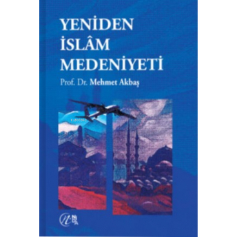 Yeniden Islâm Medeniyeti Mehmet Akbaş