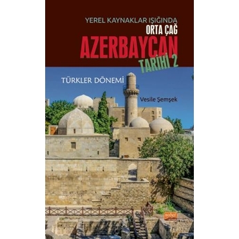 Yerel Kaynaklar Işığında Orta Çağ Azerbaycan Tarihi - Iı (Türkler Dönemi) Vesile Şemşek