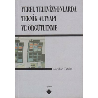 Yerel Televizyonlarda Teknik Altyapı Ve Örgütlenme Nurullah Tabakçı